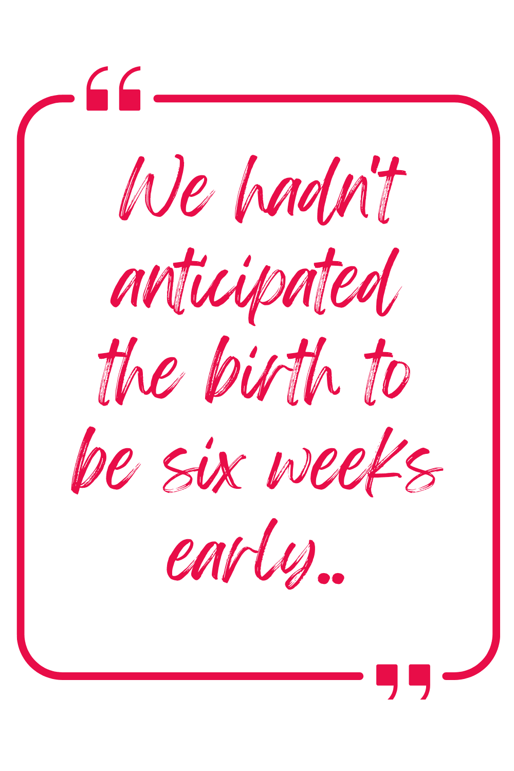 We hadn't anticipated the birth to be six weeks early.