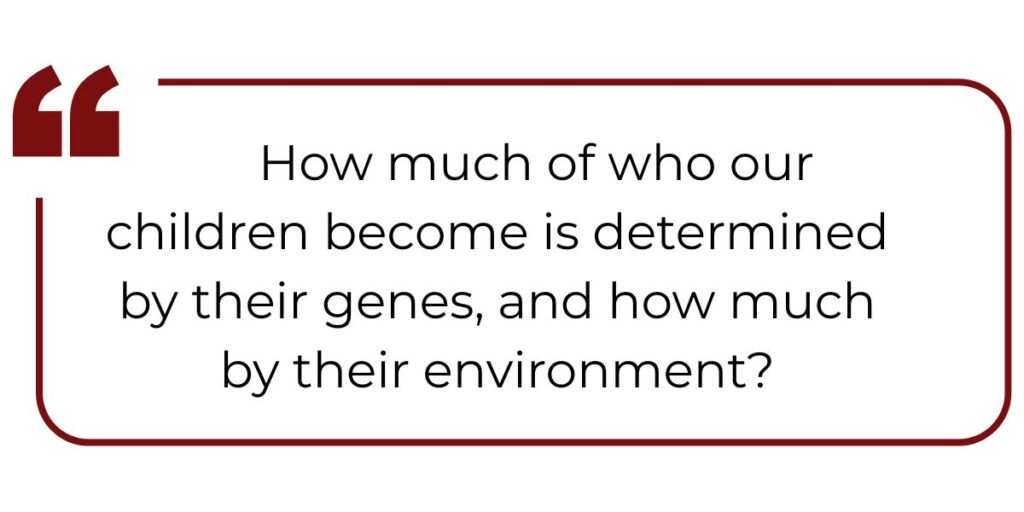 How much of who our children become is determined by their genes, and how much by their environment?